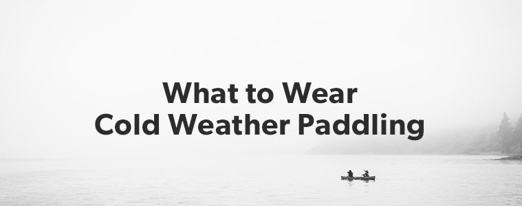 What to Wear Cold Weather Paddling